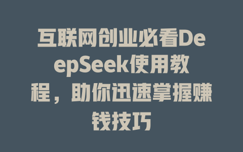 互联网创业必看DeepSeek使用教程，助你迅速掌握赚钱技巧 - deepseek培训教程-deepseek培训教程