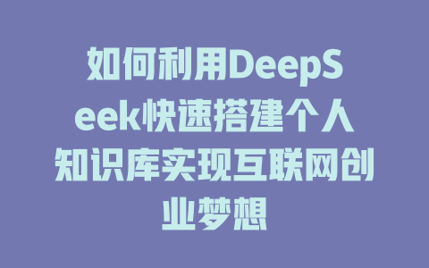 如何利用DeepSeek快速搭建个人知识库实现互联网创业梦想 - deepseek培训教程-deepseek培训教程