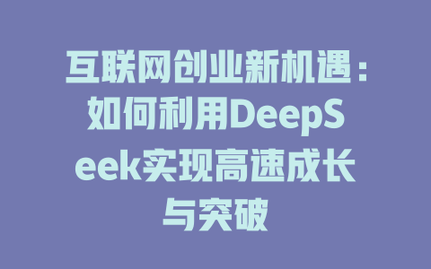 互联网创业新机遇：如何利用DeepSeek实现高速成长与突破 - deepseek培训教程-deepseek培训教程