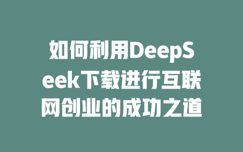 如何利用DeepSeek下载进行互联网创业的成功之道 - deepseek培训教程-deepseek培训教程