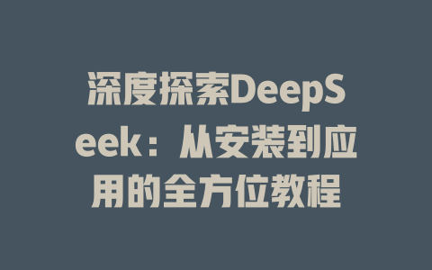 深度探索DeepSeek：从安装到应用的全方位教程 - deepseek培训教程-deepseek培训教程