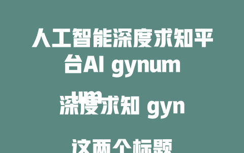 人工智能深度求知平台AI gynum 深度求知 gynum 这两个标题在保持简洁的同时，突出了平台围绕深度求知的意图，符合互联网创业推广的目的。 - deepseek培训教程-deepseek培训教程