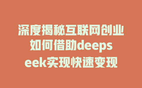 深度揭秘互联网创业如何借助deepseek实现快速变现 - deepseek培训教程-deepseek培训教程