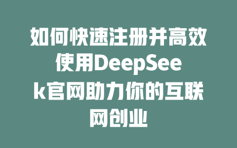 如何快速注册并高效使用DeepSeek官网助力你的互联网创业 - deepseek培训教程-deepseek培训教程