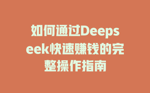 如何通过Deepseek快速赚钱的完整操作指南 - deepseek培训教程-deepseek培训教程