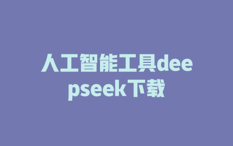 人工智能工具deepseek下载 - deepseek培训教程-deepseek培训教程