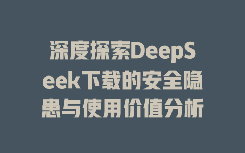 深度探索DeepSeek下载的安全隐患与使用价值分析 - deepseek培训教程-deepseek培训教程