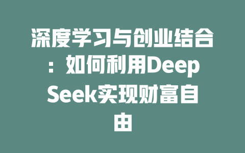 深度学习与创业结合：如何利用DeepSeek实现财富自由 - deepseek培训教程-deepseek培训教程