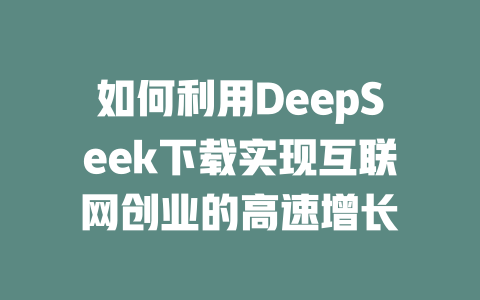 如何利用DeepSeek下载实现互联网创业的高速增长 - deepseek培训教程-deepseek培训教程