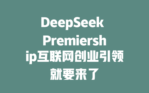 DeepSeek Premiership互联网创业引领就要来了 - deepseek培训教程-deepseek培训教程