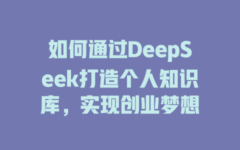 如何通过DeepSeek打造个人知识库，实现创业梦想 - deepseek培训教程-deepseek培训教程