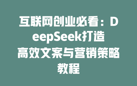 互联网创业必看：DeepSeek打造高效文案与营销策略教程 - deepseek培训教程-deepseek培训教程