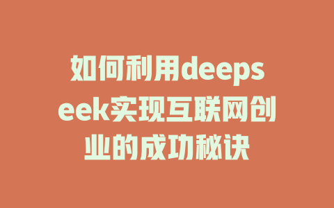 如何利用deepseek实现互联网创业的成功秘诀 - deepseek培训教程-deepseek培训教程