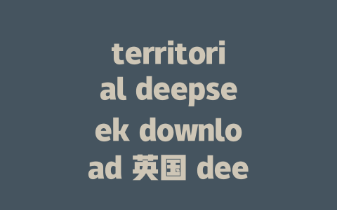 territorial deepseek download 英国 deepseek download 分析 - deepseek培训教程-deepseek培训教程