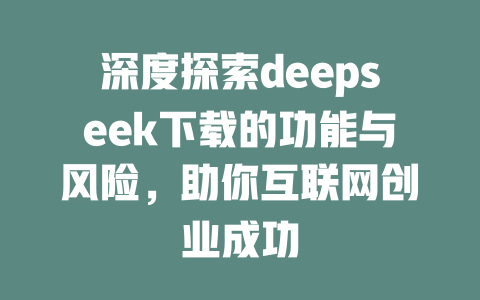 深度探索deepseek下载的功能与风险，助你互联网创业成功 - deepseek培训教程-deepseek培训教程