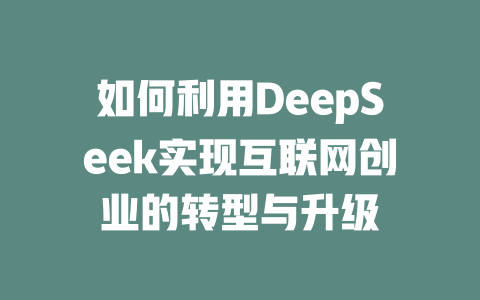 如何利用DeepSeek实现互联网创业的转型与升级 - deepseek培训教程-deepseek培训教程