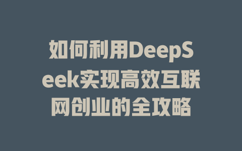 如何利用DeepSeek实现高效互联网创业的全攻略 - deepseek培训教程-deepseek培训教程