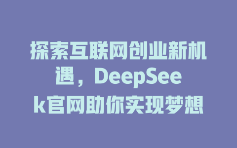 探索互联网创业新机遇，DeepSeek官网助你实现梦想 - deepseek培训教程-deepseek培训教程