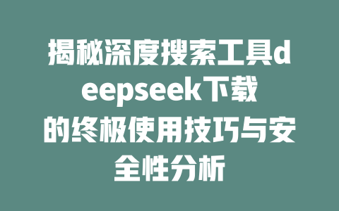 揭秘深度搜索工具deepseek下载的终极使用技巧与安全性分析 - deepseek培训教程-deepseek培训教程