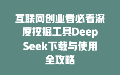 互联网创业者必看深度挖掘工具DeepSeek下载与使用全攻略 - deepseek培训教程-deepseek培训教程