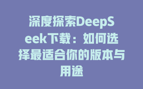 深度探索DeepSeek下载：如何选择最适合你的版本与用途 - deepseek培训教程-deepseek培训教程