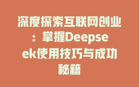 深度探索互联网创业：掌握Deepseek使用技巧与成功秘籍 - deepseek培训教程-deepseek培训教程