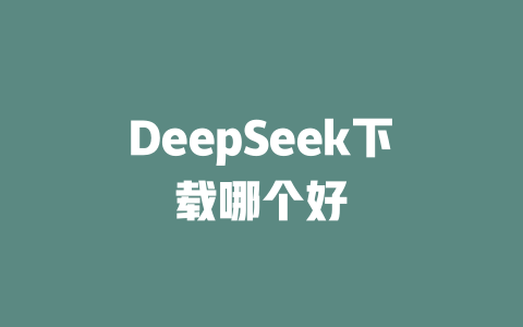 DeepSeek下载哪个好 - deepseek培训教程-deepseek培训教程