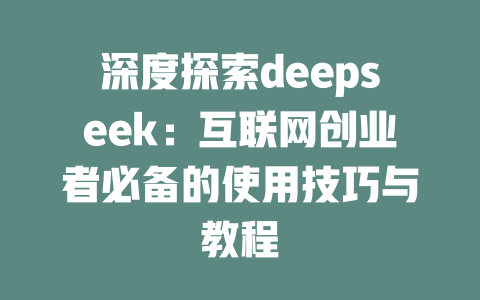 深度探索deepseek：互联网创业者必备的使用技巧与教程 - deepseek培训教程-deepseek培训教程