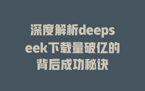 深度解析deepseek下载量破亿的背后成功秘诀 - deepseek培训教程-deepseek培训教程