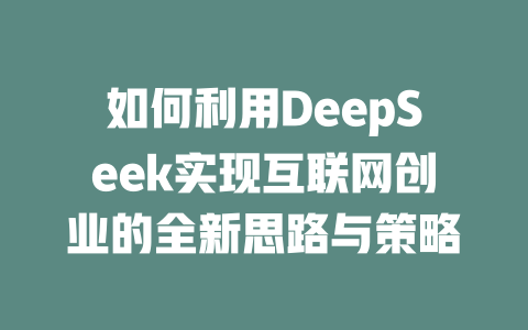 如何利用DeepSeek实现互联网创业的全新思路与策略 - deepseek培训教程-deepseek培训教程