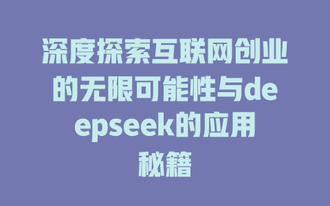 深度探索互联网创业的无限可能性与deepseek的应用秘籍 - deepseek培训教程-deepseek培训教程