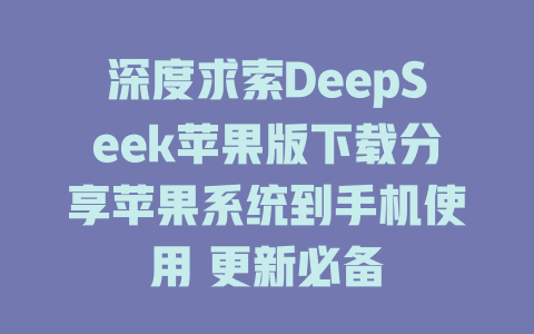 深度求索DeepSeek苹果版下载分享苹果系统到手机使用 更新必备 - deepseek培训教程-deepseek培训教程