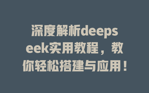 深度解析deepseek实用教程，教你轻松搭建与应用！ - deepseek培训教程-deepseek培训教程