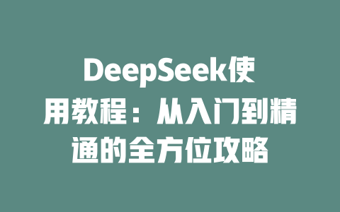 DeepSeek使用教程：从入门到精通的全方位攻略 - deepseek培训教程-deepseek培训教程