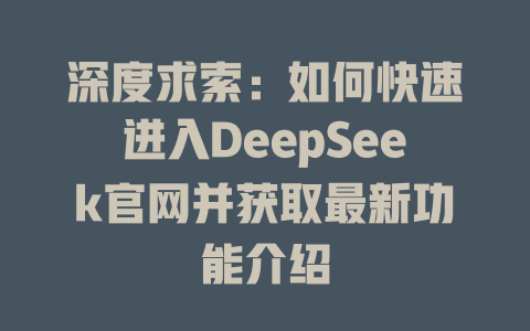 深度求索：如何快速进入DeepSeek官网并获取最新功能介绍 - deepseek培训教程-deepseek培训教程