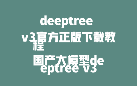 deeptree v3官方正版下载教程 国产大模型deeptree v3教程 deeptree微服务本地部署教程 小苏车型的信息获取教程 新版本深度求索微服务教程 深度求索教程3.0版本详细步骤 深度求索教程2.5版本体力超细致 深度求索官方下载教程 商abal教程和网络应用教程 深度求索教程4.0详细步骤 深度求索使用教程本地化指导 深度求索深度学习教程 国产深度求索R1本地部署教程 国产深度求索教程30秒做 Cv建模 深度求索加速版的教程步骤 深度求索最新版本教程 深度求索教程4.0下载步骤 深度求索教程和工具的详细使用指南 深度求索教程3.0文件下载步骤 - deepseek培训教程-deepseek培训教程