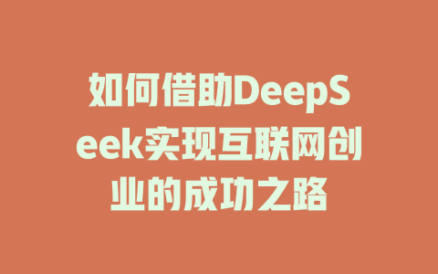 如何借助DeepSeek实现互联网创业的成功之路 - deepseek培训教程-deepseek培训教程