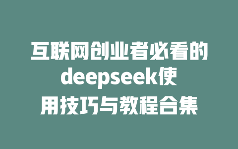 互联网创业者必看的deepseek使用技巧与教程合集 - deepseek培训教程-deepseek培训教程