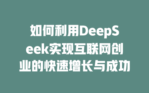 如何利用DeepSeek实现互联网创业的快速增长与成功 - deepseek培训教程-deepseek培训教程