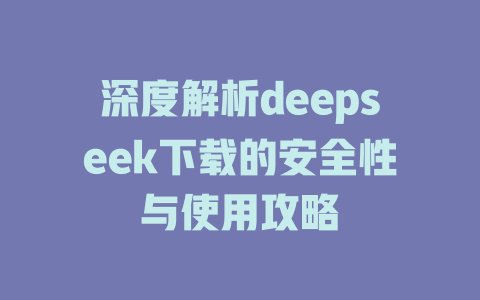 深度解析deepseek下载的安全性与使用攻略 - deepseek培训教程-deepseek培训教程