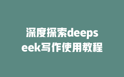 深度探索deepseek写作使用教程 - deepseek培训教程-deepseek培训教程