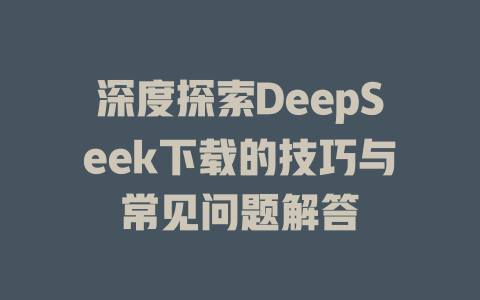 深度探索DeepSeek下载的技巧与常见问题解答 - deepseek培训教程-deepseek培训教程