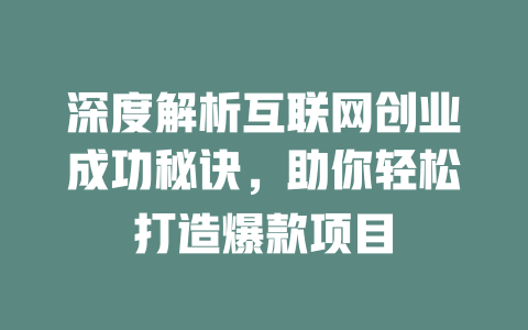 深度解析互联网创业成功秘诀，助你轻松打造爆款项目 - deepseek培训教程-deepseek培训教程