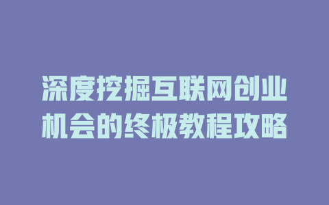 深度挖掘互联网创业机会的终极教程攻略 - deepseek培训教程-deepseek培训教程