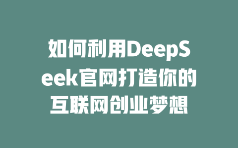 如何利用DeepSeek官网打造你的互联网创业梦想 - deepseek培训教程-deepseek培训教程