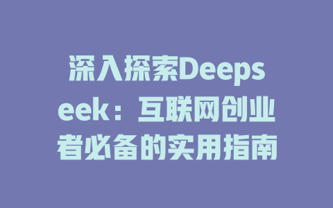 深入探索Deepseek：互联网创业者必备的实用指南 - deepseek培训教程-deepseek培训教程