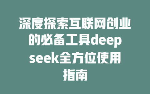 深度探索互联网创业的必备工具deepseek全方位使用指南 - deepseek培训教程-deepseek培训教程