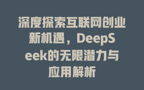 深度探索互联网创业新机遇，DeepSeek的无限潜力与应用解析 - deepseek培训教程-deepseek培训教程