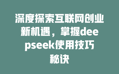 深度探索互联网创业新机遇，掌握deepseek使用技巧秘诀 - deepseek培训教程-deepseek培训教程