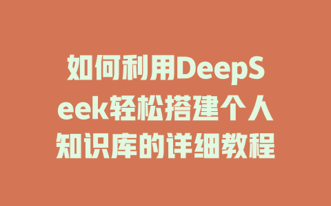 如何利用DeepSeek轻松搭建个人知识库的详细教程 - deepseek培训教程-deepseek培训教程